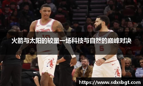 火箭与太阳的较量一场科技与自然的巅峰对决