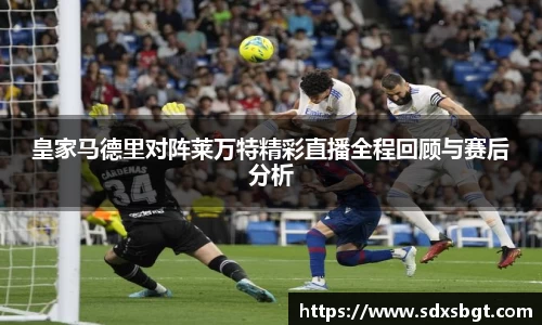皇家马德里对阵莱万特精彩直播全程回顾与赛后分析